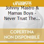Johnny Mastro & Mamas Boys - Never Trust The Living cd musicale di Johnny Mastro & Mamas Boys