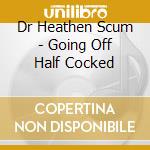Dr Heathen Scum - Going Off Half Cocked cd