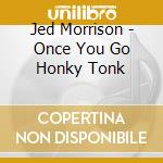Jed Morrison - Once You Go Honky Tonk cd