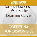 James Hawkins - Life On The Learning Curve cd musicale di James Hawkins