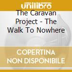 The Caravan Project - The Walk To Nowhere cd