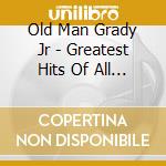 Old Man Grady Jr - Greatest Hits Of All Time cd