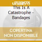 This Is A Catastrophe - Bandages cd