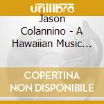 Jason Colannino - A Hawaiian Music Tribute cd musicale di Jason Colannino