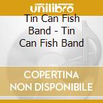 Tin Can Fish Band - Tin Can Fish Band cd musicale di Tin Can Fish Band