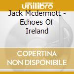 Jack Mcdermott - Echoes Of Ireland cd musicale di Jack Mcdermott