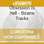 Obsession Is Hell - Bizarre Tracks cd