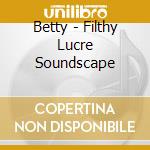 Betty - Filthy Lucre Soundscape cd