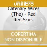 Catenary Wires (The) - Red Red Skies cd musicale di Catenary Wires