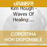 Kim Hough - Waves Of Healing: Guided Meditations To Transcend Anxiety And Pain cd musicale di Kim Hough