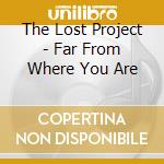 The Lost Project - Far From Where You Are cd musicale di The Lost Project