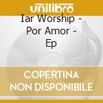Iar Worship - Por Amor - Ep cd musicale di Iar Worship