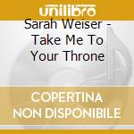 Sarah Weiser - Take Me To Your Throne cd