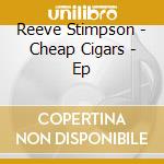 Reeve Stimpson - Cheap Cigars - Ep cd