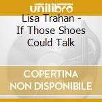 Lisa Trahan - If Those Shoes Could Talk cd