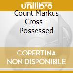 Count Markus Cross - Possessed cd musicale di Count Markus Cross