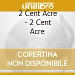 2 Cent Acre - 2 Cent Acre cd