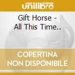 Gift Horse - All This Time.. cd musicale di Gift Horse
