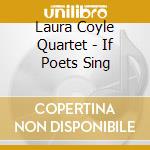 Laura Coyle Quartet - If Poets Sing cd musicale di Laura Coyle Quartet
