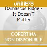 Damascus Ridge - It Doesn'T Matter cd musicale di Damascus Ridge