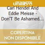 Carl Hendel And Eddie Meisse - Don'T Be Ashamed Of Your Age cd musicale di Carl Hendel And Eddie Meisse