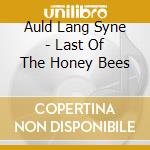 Auld Lang Syne - Last Of The Honey Bees cd musicale di Auld Lang Syne
