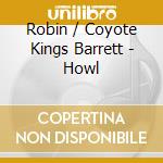 Robin / Coyote Kings Barrett - Howl cd musicale di Robin / Coyote Kings Barrett