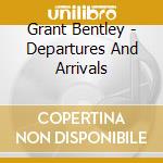 Grant Bentley - Departures And Arrivals cd musicale di Grant Bentley