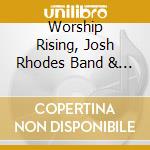 Worship Rising, Josh Rhodes Band & Brokempty - Worship Rising cd musicale di Worship Rising, Josh Rhodes Band & Brokempty