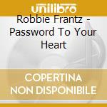 Robbie Frantz - Password To Your Heart cd musicale di Robbie Frantz