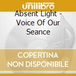 Absent Light - Voice Of Our Seance cd