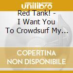 Red Tank! - I Want You To Crowdsurf My Body At My Funeral cd