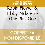 Robin Flower  & Libby Mclaren - One Plus One cd musicale di Robin Flower  & Libby Mclaren