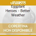 Eggplant Heroes - Better Weather cd