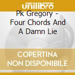 Pk Gregory - Four Chords And A Damn Lie cd