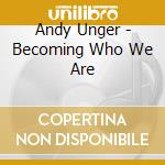 Andy Unger - Becoming Who We Are cd musicale di Andy Unger