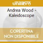 Andrea Wood - Kaleidoscope cd musicale di Andrea Wood