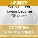 Sabzabi - On Having Become Obsolete cd