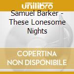 Samuel Barker - These Lonesome Nights cd musicale di Samuel Barker