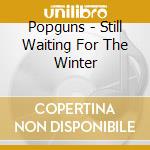 Popguns - Still Waiting For The Winter cd