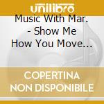 Music With Mar. - Show Me How You Move To The Letters cd