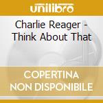 Charlie Reager - Think About That cd