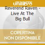 Reverend Raven - Live At The Big Bull cd musicale di Reverend Raven