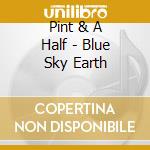 Pint & A Half - Blue Sky Earth cd musicale di Pint & A Half