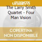 The Larry Smith Quartet - Four Man Vision cd musicale di The Larry Smith Quartet