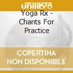 Yoga Rx - Chants For Practice cd musicale di Yoga Rx
