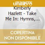Kimberly Hazlett - Take Me In: Hymns, Psalms & Spiritual Songs cd musicale di Kimberly Hazlett