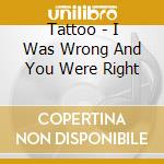Tattoo - I Was Wrong And You Were Right cd
