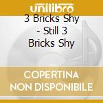 3 Bricks Shy - Still 3 Bricks Shy cd musicale di 3 Bricks Shy