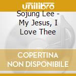 Sojung Lee - My Jesus, I Love Thee cd